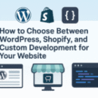 How to Choose Between WordPress, Shopify, and Custom Development for Your Website
